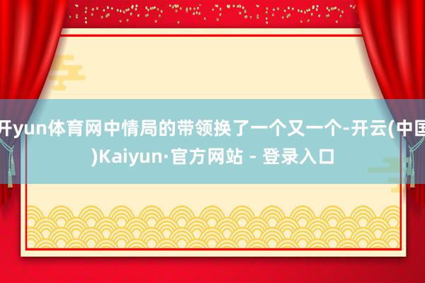 开yun体育网中情局的带领换了一个又一个-开云(中国)Kaiyun·官方网站 - 登录入口