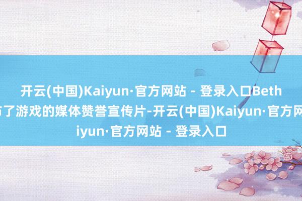 开云(中国)Kaiyun·官方网站 - 登录入口Bethesda日前公布了游戏的媒体赞誉宣传片-开云(中国)Kaiyun·官方网站 - 登录入口