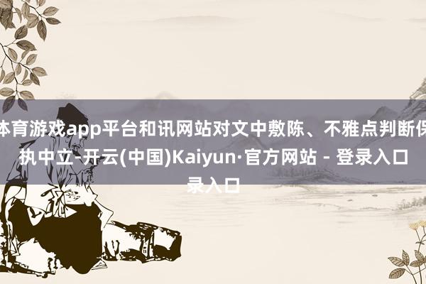 体育游戏app平台和讯网站对文中敷陈、不雅点判断保执中立-开云(中国)Kaiyun·官方网站 - 登录入口