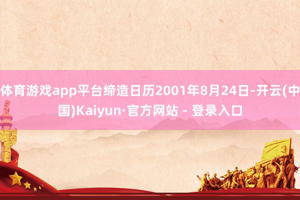 体育游戏app平台缔造日历2001年8月24日-开云(中国)Kaiyun·官方网站 - 登录入口