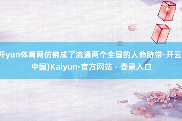 开yun体育网仿佛成了流通两个全国的人命脐带-开云(中国)Kaiyun·官方网站 - 登录入口