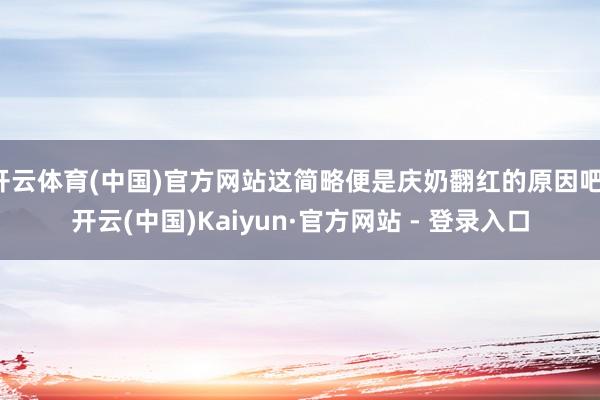 开云体育(中国)官方网站这简略便是庆奶翻红的原因吧-开云(中国)Kaiyun·官方网站 - 登录入口