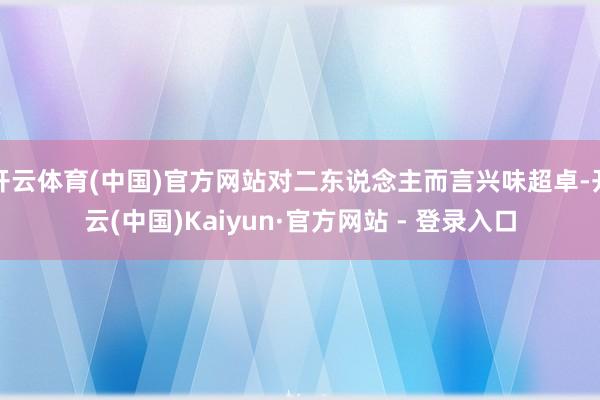 开云体育(中国)官方网站对二东说念主而言兴味超卓-开云(中国)Kaiyun·官方网站 - 登录入口