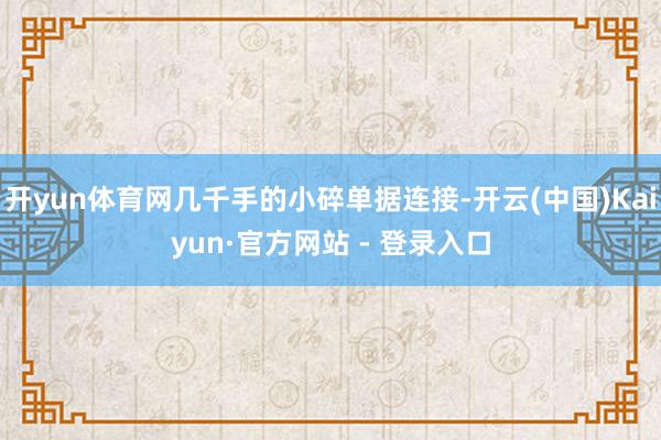 开yun体育网几千手的小碎单据连接-开云(中国)Kaiyun·官方网站 - 登录入口