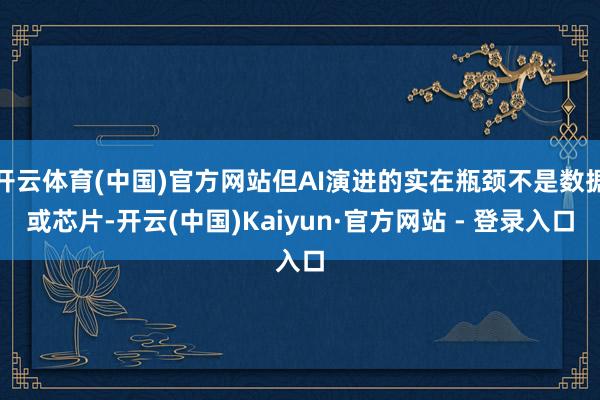 开云体育(中国)官方网站但AI演进的实在瓶颈不是数据或芯片-开云(中国)Kaiyun·官方网站 - 登录入口