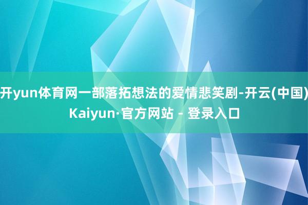 开yun体育网一部落拓想法的爱情悲笑剧-开云(中国)Kaiyun·官方网站 - 登录入口