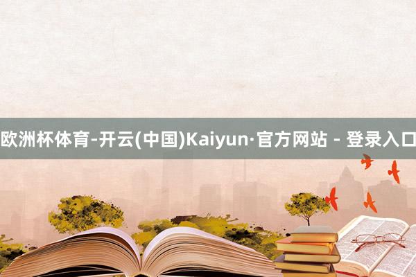 欧洲杯体育-开云(中国)Kaiyun·官方网站 - 登录入口