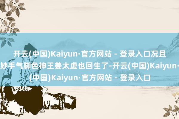 开云(中国)Kaiyun·官方网站 - 登录入口况且手脚《遮天》动漫的妙手气脚色神王姜太虚也回生了-开云(中国)Kaiyun·官方网站 - 登录入口