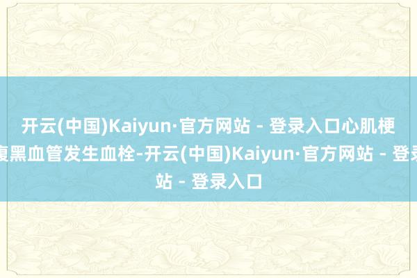 开云(中国)Kaiyun·官方网站 - 登录入口心肌梗死是腹黑血管发生血栓-开云(中国)Kaiyun·官方网站 - 登录入口