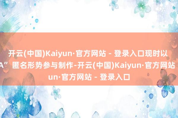 开云(中国)Kaiyun·官方网站 - 登录入口现时以 “TeamPA” 匿名形势参与制作-开云(中国)Kaiyun·官方网站 - 登录入口