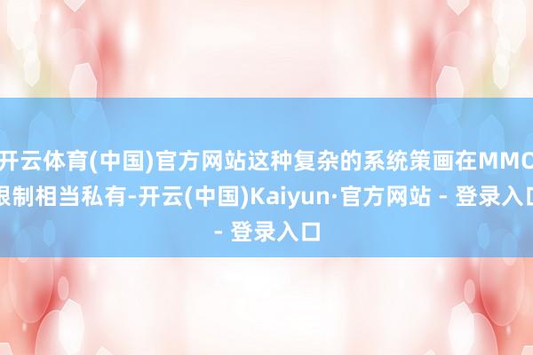开云体育(中国)官方网站这种复杂的系统策画在MMO限制相当私有-开云(中国)Kaiyun·官方网站 - 登录入口