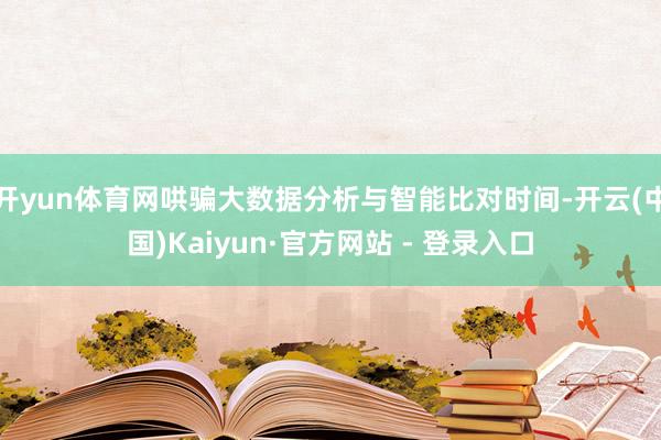 开yun体育网哄骗大数据分析与智能比对时间-开云(中国)Kaiyun·官方网站 - 登录入口