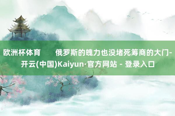 欧洲杯体育       俄罗斯的魄力也没堵死筹商的大门-开云(中国)Kaiyun·官方网站 - 登录入口