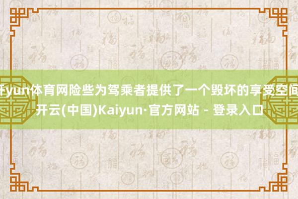 开yun体育网险些为驾乘者提供了一个毁坏的享受空间-开云(中国)Kaiyun·官方网站 - 登录入口