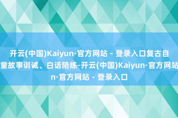 开云(中国)Kaiyun·官方网站 - 登录入口复古自然对话、儿童故事训诫、白话陪练-开云(中国)Kaiyun·官方网站 - 登录入口