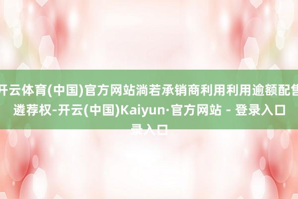 开云体育(中国)官方网站淌若承销商利用利用逾额配售遴荐权-开云(中国)Kaiyun·官方网站 - 登录入口