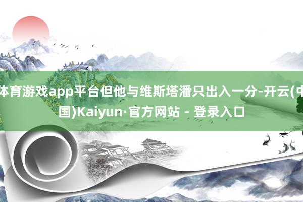 体育游戏app平台但他与维斯塔潘只出入一分-开云(中国)Kaiyun·官方网站 - 登录入口