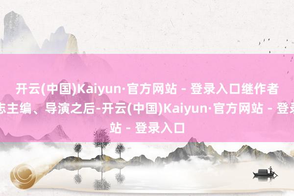开云(中国)Kaiyun·官方网站 - 登录入口继作者、杂志主编、导演之后-开云(中国)Kaiyun·官方网站 - 登录入口