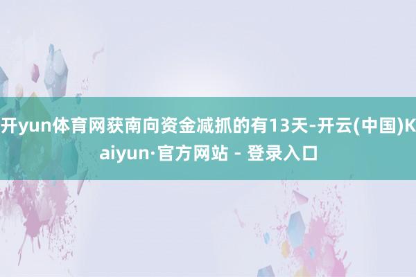 开yun体育网获南向资金减抓的有13天-开云(中国)Kaiyun·官方网站 - 登录入口