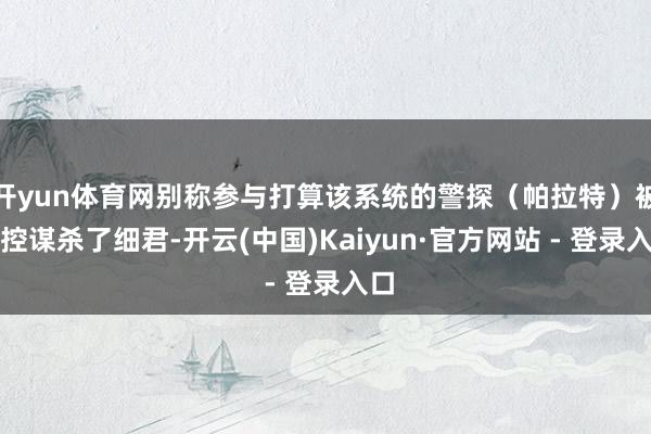 开yun体育网别称参与打算该系统的警探（帕拉特）被指控谋杀了细君-开云(中国)Kaiyun·官方网站 - 登录入口