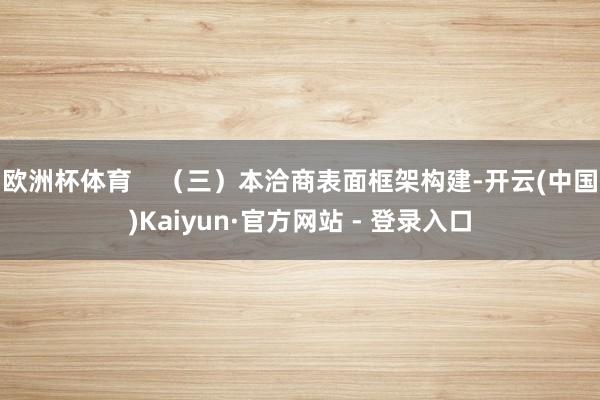 欧洲杯体育    （三）本洽商表面框架构建-开云(中国)Kaiyun·官方网站 - 登录入口
