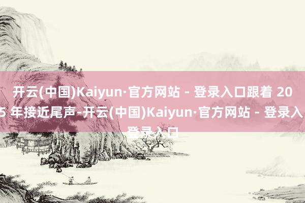 开云(中国)Kaiyun·官方网站 - 登录入口跟着 2025 年接近尾声-开云(中国)Kaiyun·官方网站 - 登录入口