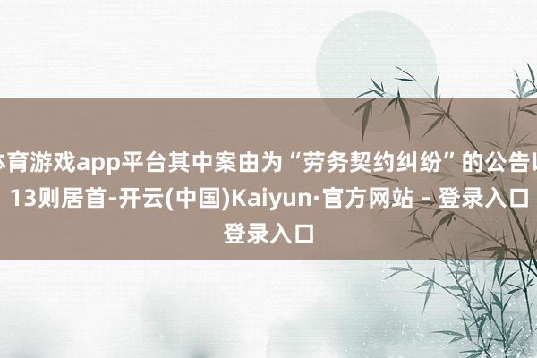 体育游戏app平台其中案由为“劳务契约纠纷”的公告以13则居首-开云(中国)Kaiyun·官方网站 - 登录入口