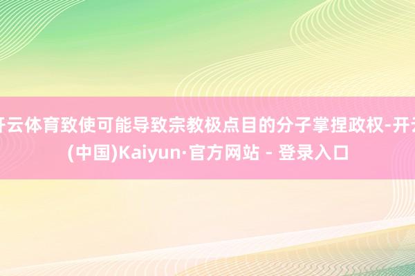 开云体育致使可能导致宗教极点目的分子掌捏政权-开云(中国)Kaiyun·官方网站 - 登录入口