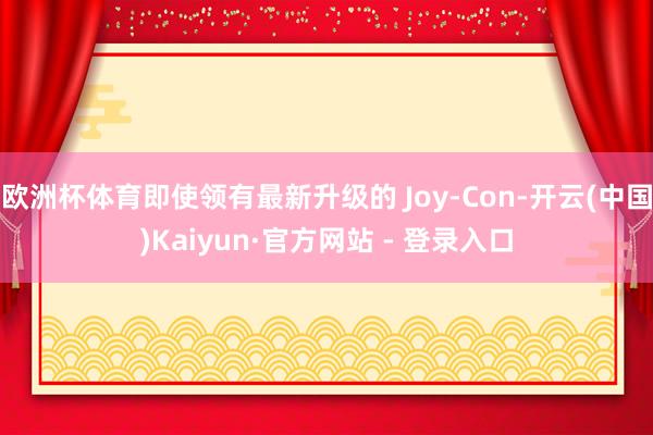 欧洲杯体育即使领有最新升级的 Joy-Con-开云(中国)Kaiyun·官方网站 - 登录入口