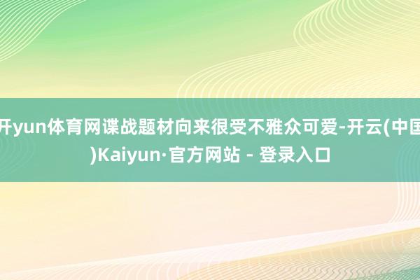 开yun体育网谍战题材向来很受不雅众可爱-开云(中国)Kaiyun·官方网站 - 登录入口