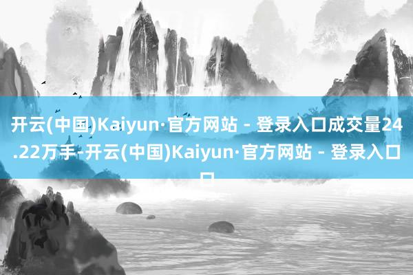 开云(中国)Kaiyun·官方网站 - 登录入口成交量24.22万手-开云(中国)Kaiyun·官方网站 - 登录入口