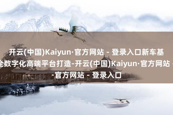 开云(中国)Kaiyun·官方网站 - 登录入口新车基于北极星全数字化高端平台打造-开云(中国)Kaiyun·官方网站 - 登录入口