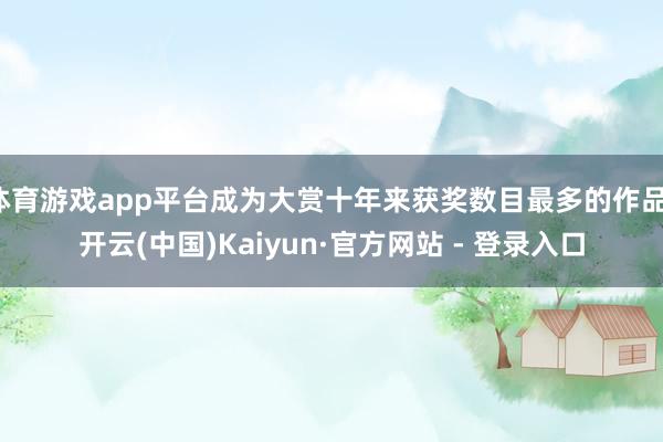 体育游戏app平台成为大赏十年来获奖数目最多的作品-开云(中国)Kaiyun·官方网站 - 登录入口