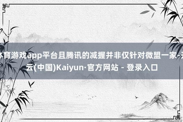 体育游戏app平台且腾讯的减握并非仅针对微盟一家-开云(中国)Kaiyun·官方网站 - 登录入口