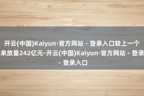 开云(中国)Kaiyun·官方网站 - 登录入口较上一个往将来放量242亿元-开云(中国)Kaiyun·官方网站 - 登录入口