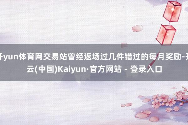 开yun体育网交易站曾经返场过几件错过的每月奖励-开云(中国)Kaiyun·官方网站 - 登录入口