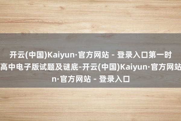 开云(中国)Kaiyun·官方网站 - 登录入口第一时分取得最新高中电子版试题及谜底-开云(中国)Kaiyun·官方网站 - 登录入口