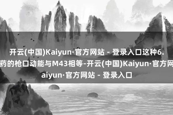 开云(中国)Kaiyun·官方网站 - 登录入口这种6.02×41mm弹药的枪口动能与M43相等-开云(中国)Kaiyun·官方网站 - 登录入口