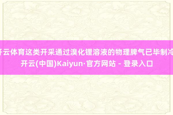 开云体育这类开采通过溴化锂溶液的物理脾气已毕制冷-开云(中国)Kaiyun·官方网站 - 登录入口