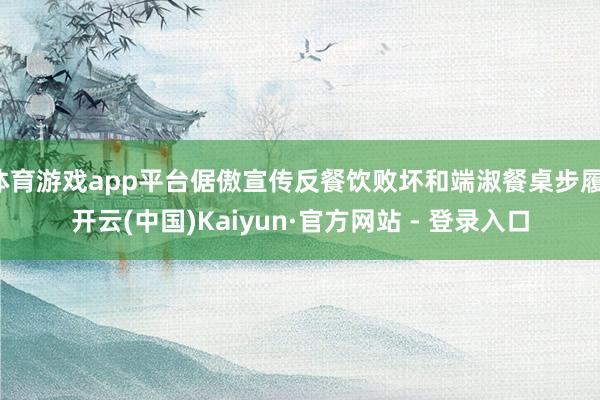 体育游戏app平台倨傲宣传反餐饮败坏和端淑餐桌步履-开云(中国)Kaiyun·官方网站 - 登录入口